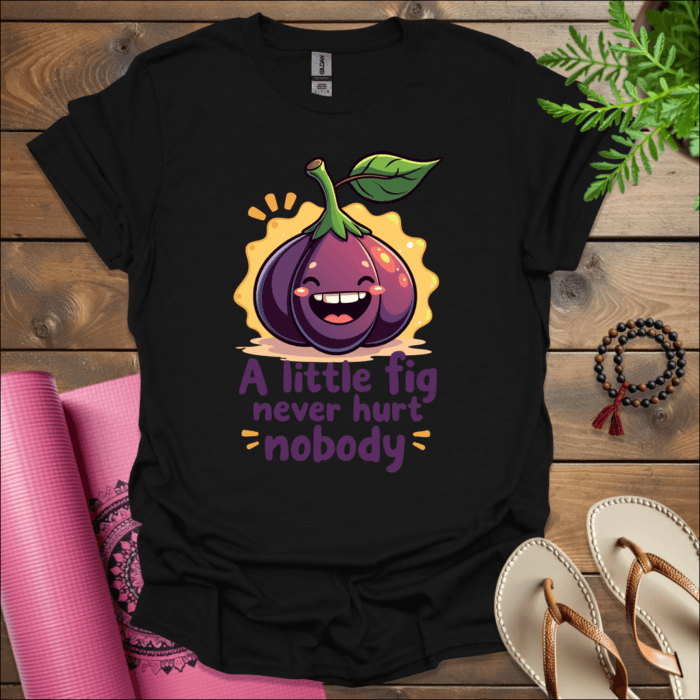 A little fig never hurt nobody T-Shirt