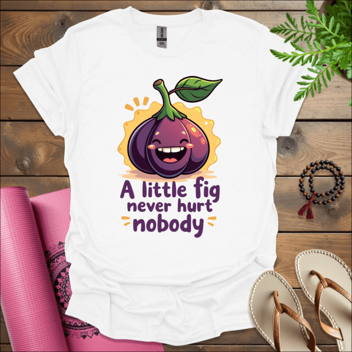 A little fig never hurt nobody T-Shirt