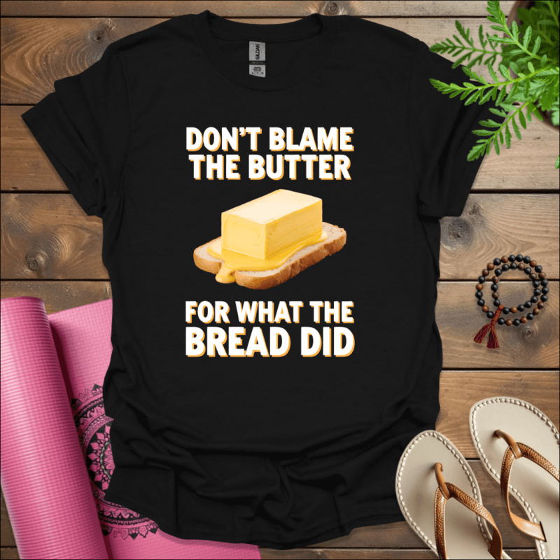 Don't blame the butter for what the bread did T-Shirt