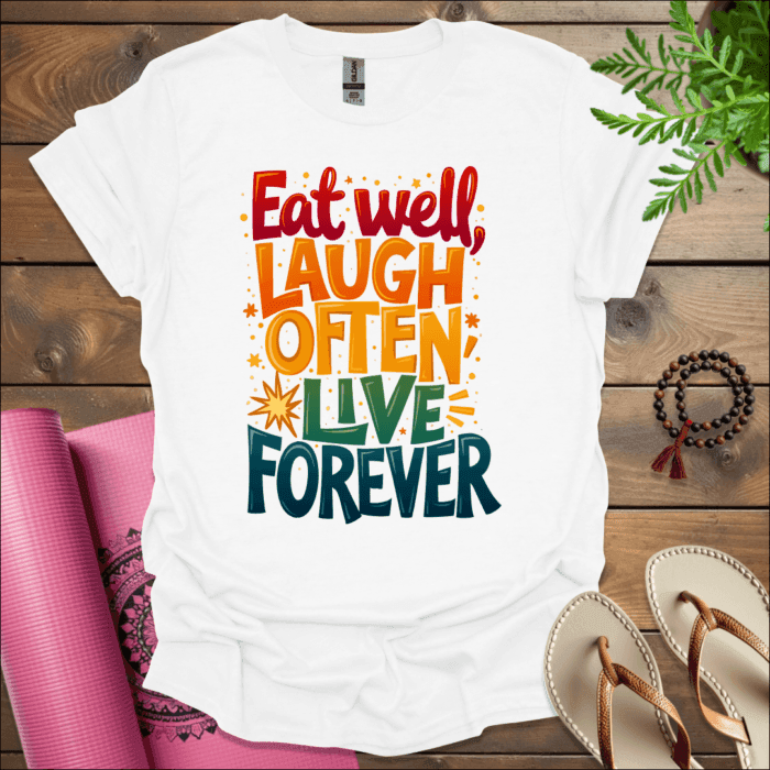 Eat well, laugh often, live forever T-Shirt