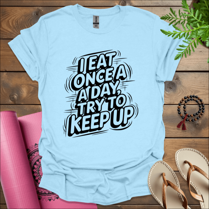 I Eat Once a Day, Try to Keep Up T-Shirt