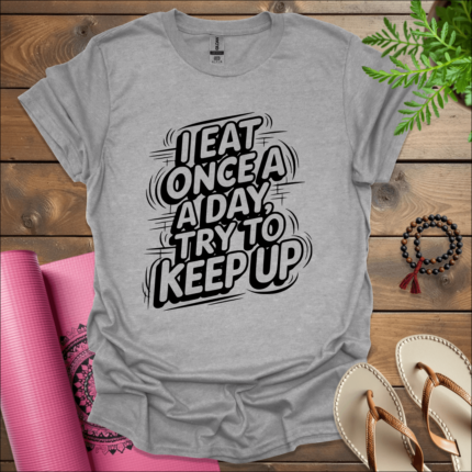 I Eat Once a Day, Try to Keep Up T-Shirt