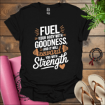 Fuel your body with goodness, and it will reward you with strength T-Shirt